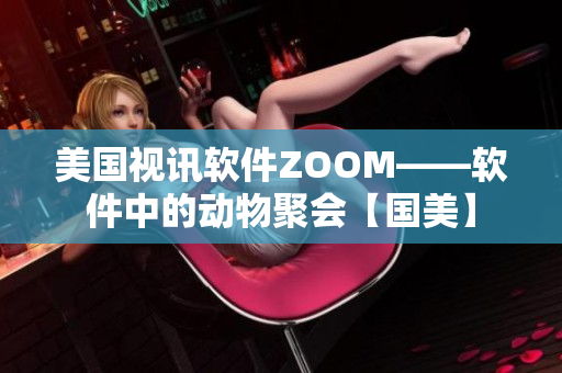 美國視訊軟件ZOOM——軟件中的動物聚會【國美】