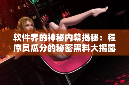 軟件界的神秘內幕揭秘：程序員瓜分的秘密黑料大揭露