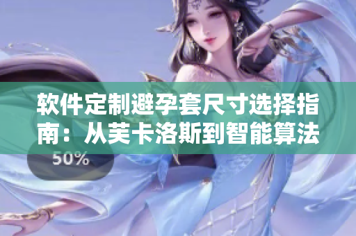 軟件定制避孕套尺寸選擇指南：從芙卡洛斯到智能算法