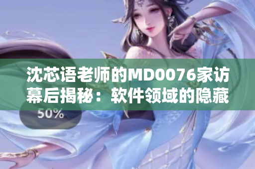 沈芯語老師的MD0076家訪幕后揭秘：軟件領域的隱藏技術探尋