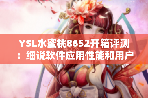 YSL水蜜桃8652開箱評測：細說軟件應用性能和用戶體驗