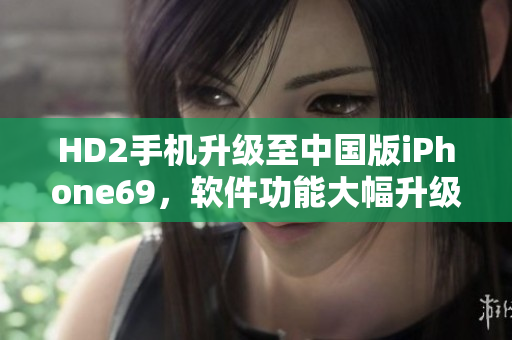 HD2手機(jī)升級(jí)至中國(guó)版iPhone69，軟件功能大幅升級(jí)