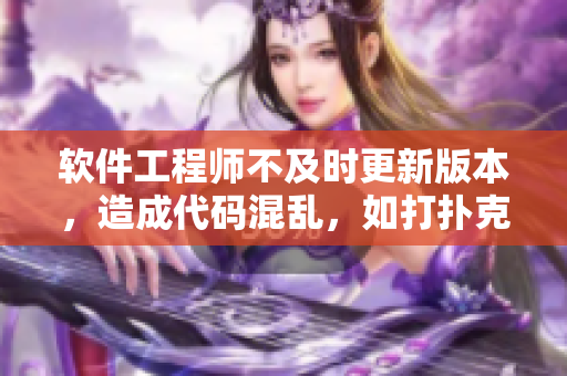 軟件工程師不及時(shí)更新版本，造成代碼混亂，如打撲克搖床一樣不蓋被子