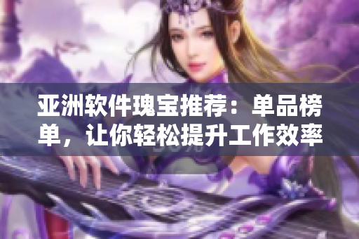 亞洲軟件瑰寶推薦：單品榜單，讓你輕松提升工作效率