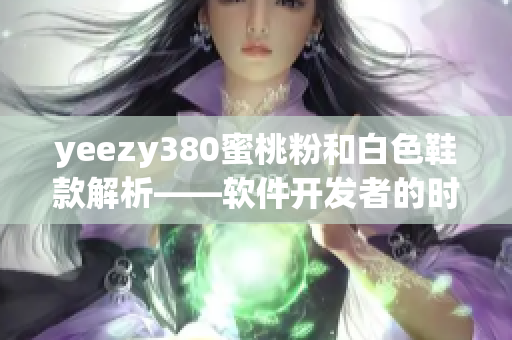 yeezy380蜜桃粉和白色鞋款解析——軟件開發者的時尚選擇