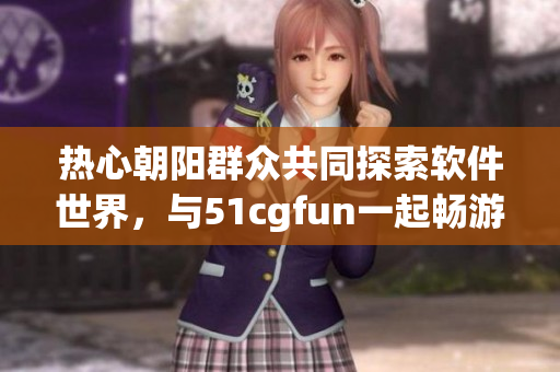 熱心朝陽群眾共同探索軟件世界，與51cgfun一起暢游開發的樂趣