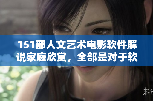 151部人文藝術電影軟件解說家庭欣賞，全部是對于軟件開發者的啟發