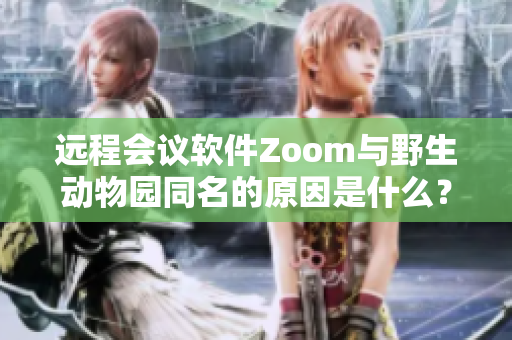 遠程會議軟件Zoom與野生動物園同名的原因是什么？
