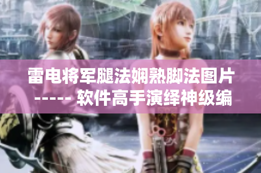 雷電將軍腿法嫻熟腳法圖片 ----- 軟件高手演繹神級編程技巧圖解