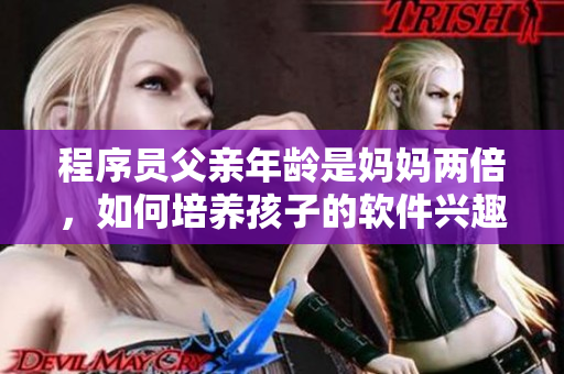 程序員父親年齡是媽媽兩倍，如何培養孩子的軟件興趣？