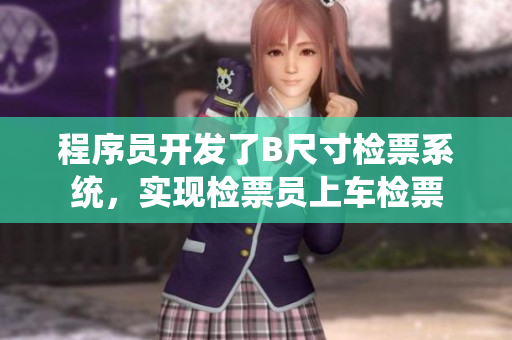 程序員開發(fā)了B尺寸檢票系統(tǒng)，實現(xiàn)檢票員上車檢票