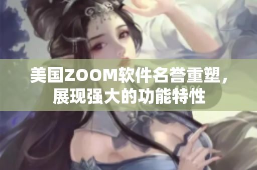 美國ZOOM軟件名譽重塑，展現(xiàn)強大的功能特性