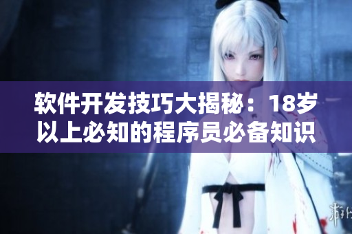 軟件開發技巧大揭秘：18歲以上必知的程序員必備知識分享