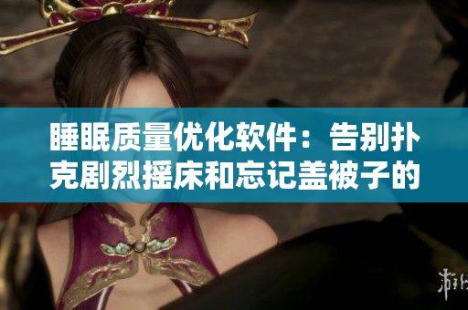 睡眠質量優(yōu)化軟件：告別撲克劇烈搖床和忘記蓋被子的尷尬情境