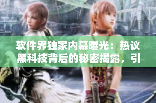 軟件界獨家內幕曝光：熱議黑科技背后的秘密揭露，引爆行業震驚真相專題報道