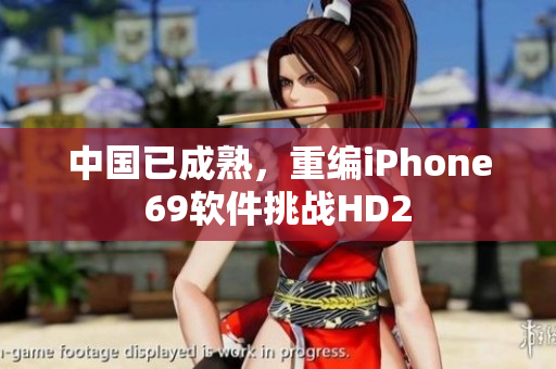 中國已成熟，重編iPhone69軟件挑戰HD2