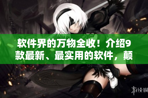 軟件界的萬物全收!介紹9款最新、最實用的軟件,顛覆你的使用習慣! 軟件界的萬物全收!介紹9款最新、最實用的軟件,顛覆你的使用習慣!