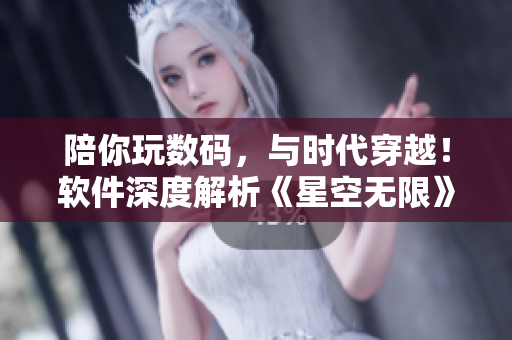 陪你玩數碼，與時代穿越！軟件深度解析《星空無限》MV的國產崛起