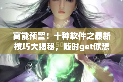 高能預警!十種軟件之最新技巧大揭秘,隨時get你想要的! 高能預警!十種軟件之最新技巧大揭秘,隨時get你想要的!