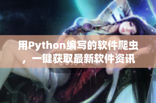 用Python編寫的軟件爬蟲,一鍵獲取最新軟件資訊 用Python編寫的軟件爬蟲,一鍵獲取最新軟件資訊