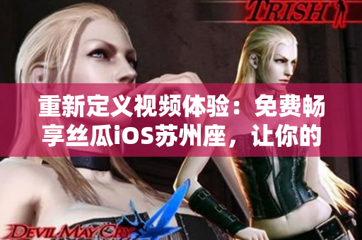 重新定義視頻體驗:免費暢享絲瓜iOS蘇州座,讓你的觀影更加多彩! 重新定義視頻體驗:免費暢享絲瓜iOS蘇州座,讓你的觀影更加多彩!
