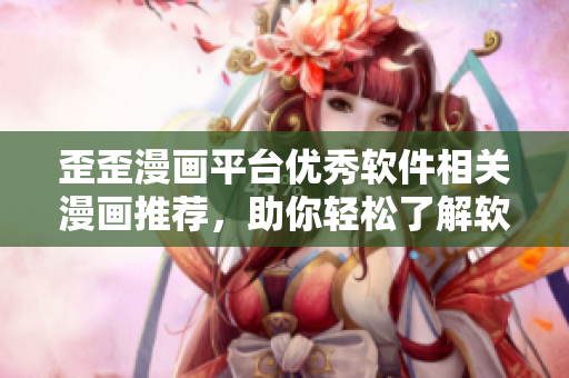 歪歪漫畫平臺優秀軟件相關漫畫推薦,助你輕松了解軟件技術! 歪歪漫畫平臺優秀軟件相關漫畫推薦,助你輕松了解軟件技術!