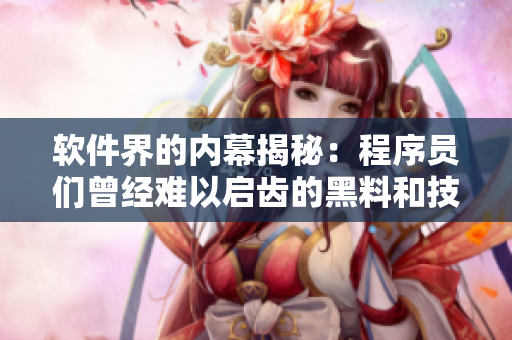 軟件界的內(nèi)幕揭秘:程序員們?cè)?jīng)難以啟齒的黑料和技術(shù)爭(zhēng)霸 軟件界的內(nèi)幕揭秘:程序員們?cè)?jīng)難以啟齒的黑料和技術(shù)爭(zhēng)霸