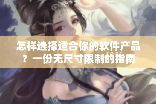 怎樣選擇適合你的軟件產品?一份無尺寸限制的指南 怎樣選擇適合你的軟件產品?一份無尺寸限制的指南
