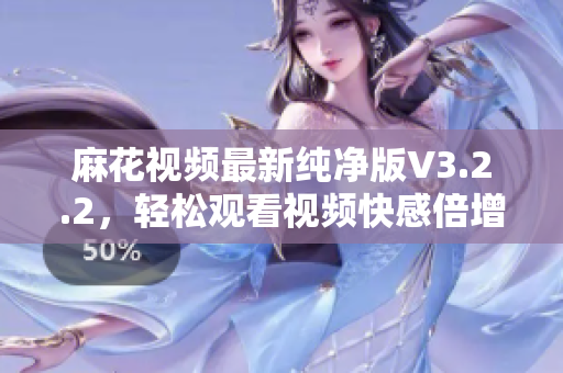 麻花視頻最新純凈版V3.2.2,輕松觀看視頻快感倍增! 麻花視頻最新純凈版V3.2.2,輕松觀看視頻快感倍增!