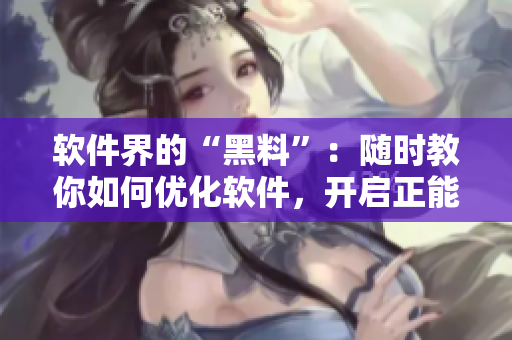 軟件界的“黑料”:隨時教你如何優化軟件,開啟正能量! 軟件界的“黑料”:隨時教你如何優化軟件,開啟正能量!