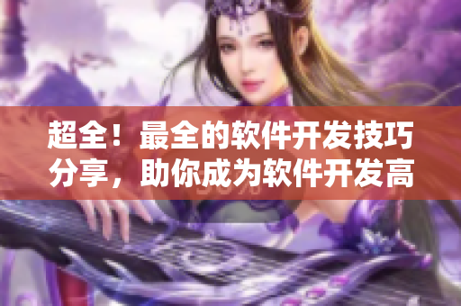 超全!最全的軟件開發技巧分享,助你成為軟件開發高手 超全!最全的軟件開發技巧分享,助你成為軟件開發高手
