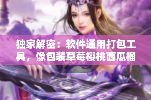 獨家解密:軟件通用打包工具,像包裝草莓櫻桃西瓜榴蓮一樣簡單實用 獨家解密:軟件通用打包工具,像包裝草莓櫻桃西瓜榴蓮一樣簡單實用