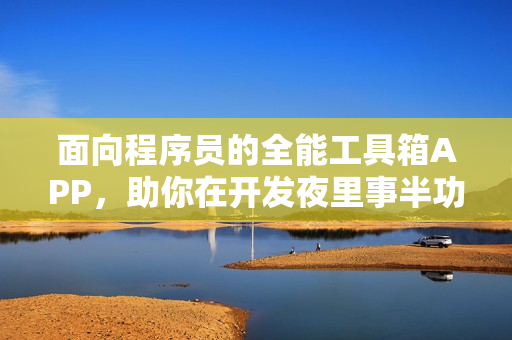 面向程序員的全能工具箱APP,助你在開發夜里事半功倍 面向程序員的全能工具箱APP,助你在開發夜里事半功倍