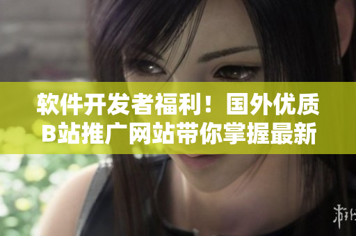 軟件開發(fā)者福利!國外優(yōu)質(zhì)B站推廣網(wǎng)站帶你掌握最新技術(shù)和軟件開發(fā)趨勢 軟件開發(fā)者福利!國外優(yōu)質(zhì)B站推廣網(wǎng)站帶你掌握最新技術(shù)和軟件開發(fā)趨勢