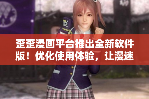 歪歪漫畫平臺推出全新軟件版!優(yōu)化使用體驗,讓漫迷暢享視覺盛宴 歪歪漫畫平臺推出全新軟件版!優(yōu)化使用體驗,讓漫迷暢享視覺盛宴