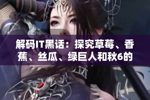 解碼IT黑話:探究草莓、香蕉、絲瓜、綠巨人和秋6的軟件應用意義 解碼IT黑話:探究草莓、香蕉、絲瓜、綠巨人和秋6的軟件應用意義