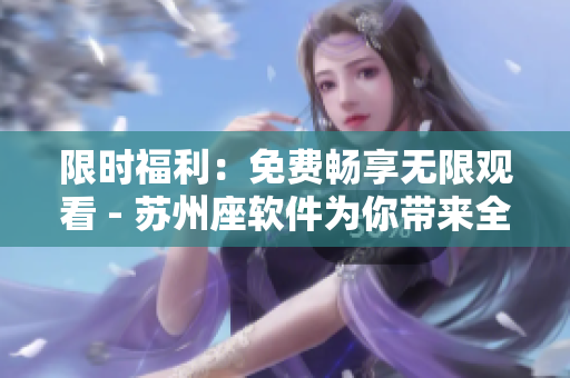 限時福利：免費暢享無限觀看 - 蘇州座軟件為你帶來全新絲瓜iOS版本！