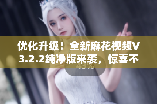 優(yōu)化升級!全新麻花視頻V3.2.2純凈版來襲,驚喜不斷! 優(yōu)化升級!全新麻花視頻V3.2.2純凈版來襲,驚喜不斷!