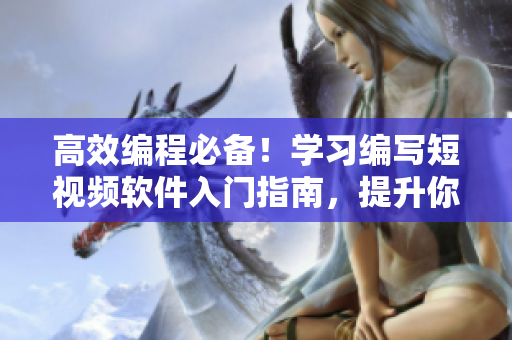 高效編程必備!學(xué)習(xí)編寫短視頻軟件入門指南,提升你的軟件開發(fā)技能 高效編程必備!學(xué)習(xí)編寫短視頻軟件入門指南,提升你的軟件開發(fā)技能