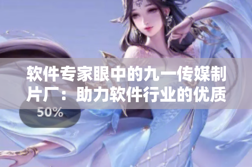 軟件專家眼中的九一傳媒制片廠:助力軟件行業的優質制作力! 軟件專家眼中的九一傳媒制片廠:助力軟件行業的優質制作力!