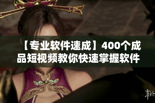 【專業軟件速成】400個成品短視頻教你快速掌握軟件編輯技巧! 【專業軟件速成】400個成品短視頻教你快速掌握軟件編輯技巧!