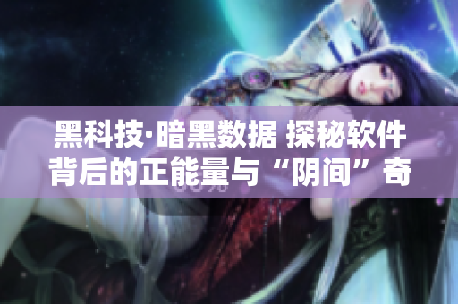 黑科技·暗黑數據 探秘軟件背后的正能量與“陰間”奇思妙想 黑科技·暗黑數據 探秘軟件背后的正能量與“陰間”奇思妙想