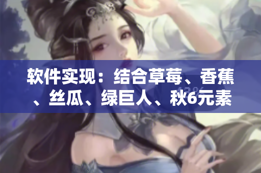 軟件實(shí)現(xiàn):結(jié)合草莓、香蕉、絲瓜、綠巨人、秋6元素的全新UI設(shè)計(jì) 軟件實(shí)現(xiàn):結(jié)合草莓、香蕉、絲瓜、綠巨人、秋6元素的全新UI設(shè)計(jì)