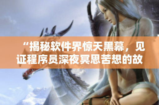 “揭秘軟件界驚天黑幕,見證程序員深夜冥思苦想的故事” “揭秘軟件界驚天黑幕,見證程序員深夜冥思苦想的故事”