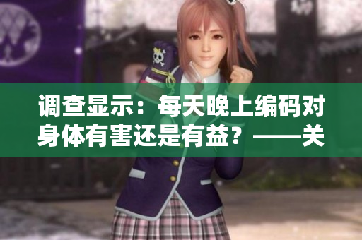 調查顯示:每天晚上編碼對身體有害還是有益?——關于程序員夜夜笙歌的真相 調查顯示:每天晚上編碼對身體有害還是有益?——關于程序員夜夜笙歌的真相