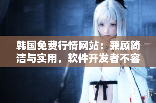 韓國免費(fèi)行情網(wǎng)站:兼顧簡潔與實(shí)用,軟件開發(fā)者不容錯(cuò)過的良心資訊平臺(tái) 韓國免費(fèi)行情網(wǎng)站:兼顧簡潔與實(shí)用,軟件開發(fā)者不容錯(cuò)過的良心資訊平臺(tái)