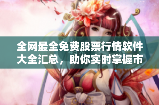 全網最全免費股票行情軟件大全匯總,助你實時掌握市場趨勢! 全網最全免費股票行情軟件大全匯總,助你實時掌握市場趨勢!