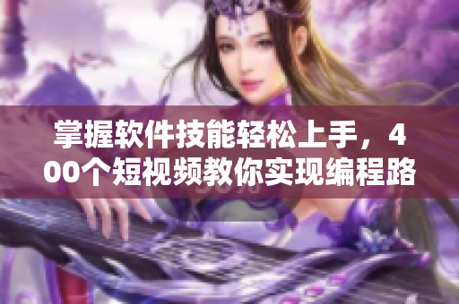 掌握軟件技能輕松上手,400個短視頻教你實現編程路上的突破 掌握軟件技能輕松上手,400個短視頻教你實現編程路上的突破