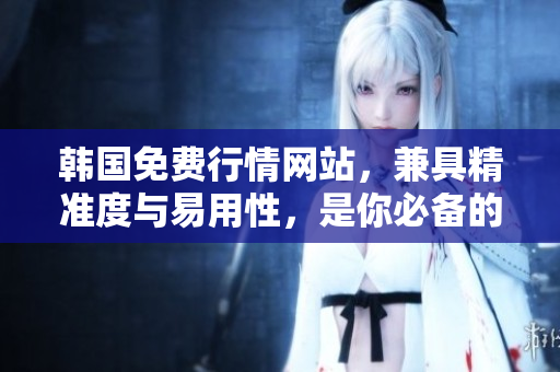 韓國免費行情網(wǎng)站,兼具精準度與易用性,是你必備的軟件工具! 韓國免費行情網(wǎng)站,兼具精準度與易用性,是你必備的軟件工具!