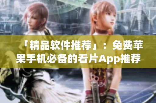 「精品軟件推薦」:免費蘋果手機必備的看片App推薦! 「精品軟件推薦」:免費蘋果手機必備的看片App推薦!